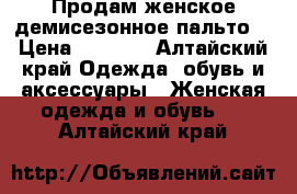 Продам женское демисезонное пальто  › Цена ­ 3 000 - Алтайский край Одежда, обувь и аксессуары » Женская одежда и обувь   . Алтайский край